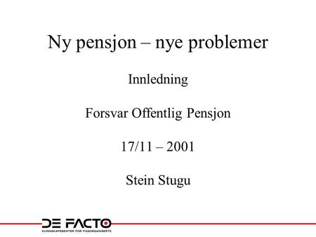 Ny pensjon – nye problemer Innledning Forsvar Offentlig Pensjon 17/11 – 2001 Stein Stugu.