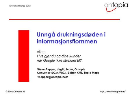 © 2002 Ontopia AS Emnekart Norge 2002 Unngå drukningsdøden i informasjonsflommen eller: Hva gjør du og dine kunder når Google.