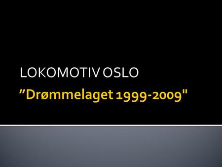 LOKOMOTIV OSLO ”Drømmelaget 1999-2009.