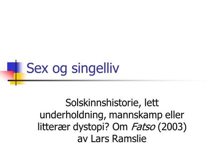 Sex og singelliv Solskinnshistorie, lett underholdning, mannskamp eller litterær dystopi? Om Fatso (2003) av Lars Ramslie.