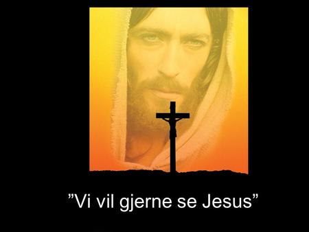 ”Vi vil gjerne se Jesus”