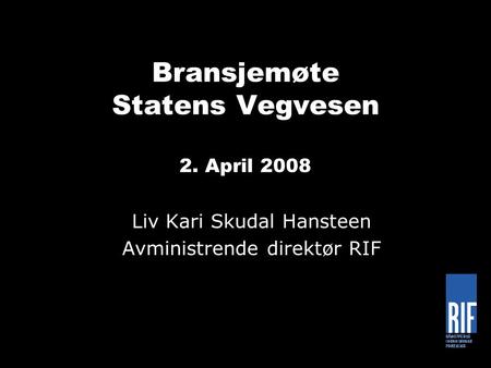 Bransjemøte Statens Vegvesen 2. April 2008 Liv Kari Skudal Hansteen Avministrende direktør RIF.