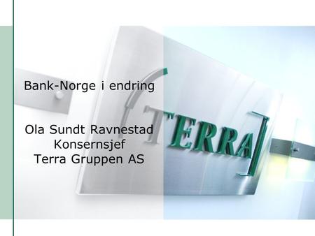 Bank-Norge i endring Ola Sundt Ravnestad Konsernsjef Terra Gruppen AS
