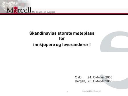 Copyright 2006 - Mercell AS 1 Oslo,24. Oktober 2006 Bergen,25. Oktober 2006 Skandinavias største møteplass for innkjøpere og leverandører !