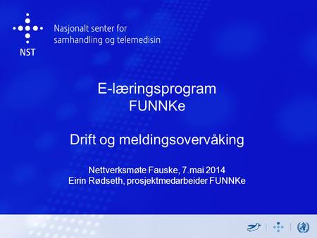 E-læringsprogram FUNNKe Drift og meldingsovervåking Nettverksmøte Fauske, 7.mai 2014 Eirin Rødseth, prosjektmedarbeider FUNNKe.