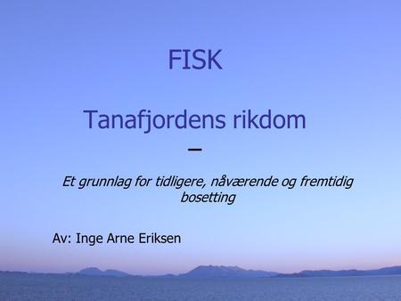 FISK Tanafjordens rikdom – Et grunnlag for tidligere, nåværende og fremtidig bosetting Av: Inge Arne Eriksen.