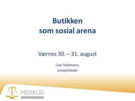 Butikken som sosial arena Værnes 30. – 31. august Line Tellemann, prosjektleder.