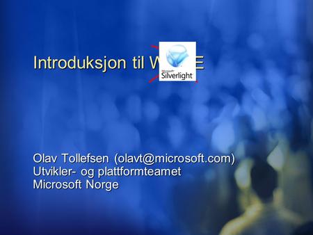 WPF/E Introduksjon til Olav Tollefsen Utvikler- og plattformteamet Microsoft Norge.
