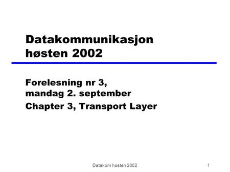 Datakom høsten 20021 Datakommunikasjon høsten 2002 Forelesning nr 3, mandag 2. september Chapter 3, Transport Layer.