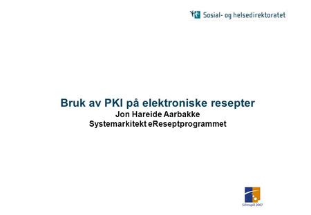 Bruk av PKI på elektroniske resepter Jon Hareide Aarbakke Systemarkitekt eReseptprogrammet