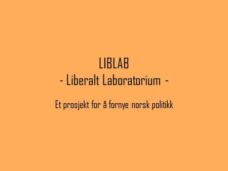 LIBLAB - Liberalt Laboratorium - Et prosjekt for å fornye norsk politikk.
