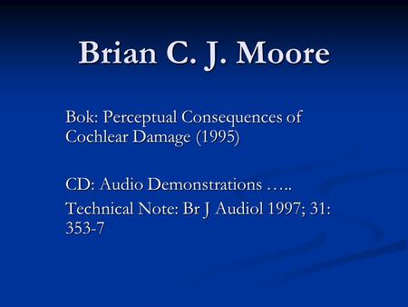 Brian C. J. Moore Bok: Perceptual Consequences of Cochlear Damage (1995) CD: Audio Demonstrations ….. Technical Note: Br J Audiol 1997; 31: 353-7.