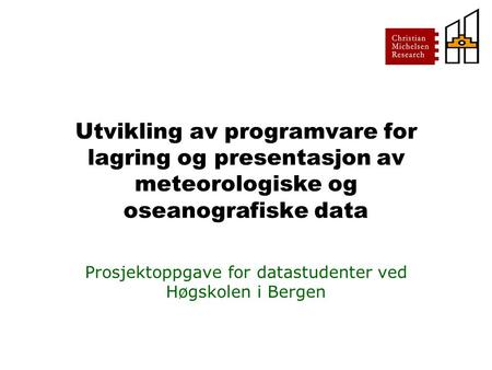Utvikling av programvare for lagring og presentasjon av meteorologiske og oseanografiske data Prosjektoppgave for datastudenter ved Høgskolen i Bergen.