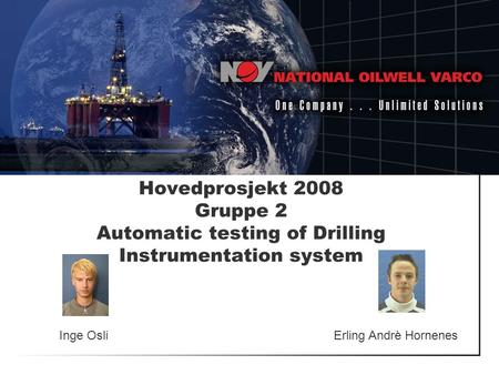Hovedprosjekt 2008 Gruppe 2 Automatic testing of Drilling Instrumentation system Inge Osli Erling Andrè Hornenes.