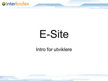 E-Site Intro for utviklere. Innhold Info Funksjoner Aktører og tilgang Arkitektur, egne utvidelser (.Net 3.5) Objekter og user controls.
