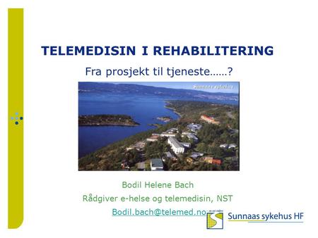 TELEMEDISIN I REHABILITERING Bodil Helene Bach Rådgiver e-helse og telemedisin, NST Fra prosjekt til tjeneste……?
