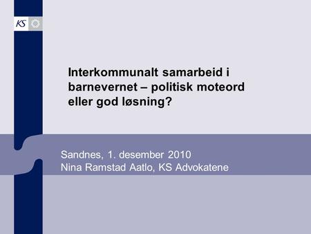 Sandnes, 1. desember 2010 Nina Ramstad Aatlo, KS Advokatene Interkommunalt samarbeid i barnevernet – politisk moteord eller god løsning?