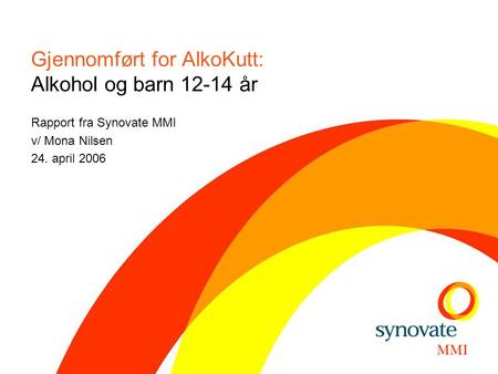 Gjennomført for AlkoKutt: Alkohol og barn 12-14 år Rapport fra Synovate MMI v/ Mona Nilsen 24. april 2006.