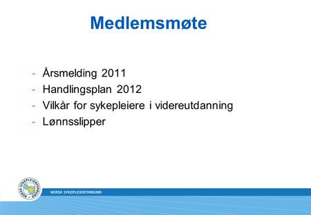 Medlemsmøte -Årsmelding 2011 -Handlingsplan 2012 -Vilkår for sykepleiere i videreutdanning -Lønnsslipper.