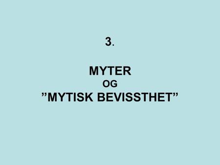 3. MYTER OG ”MYTISK BEVISSTHET”