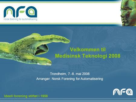 Velkommen til Medisinsk Teknologi 2008 Trondheim, 7.-8. mai 2008 Arrangør: Norsk Forening for Automatisering Ideell forening stiftet i 1958.