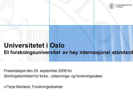 Universitetet i Oslo Et forskningsuniversitet av høy internasjonal standard Presentasjon den 29. september 2008 for Stortingskomiteen for kirke-, utdannings-
