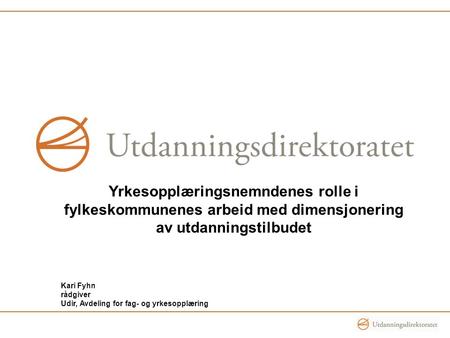 Yrkesopplæringsnemndenes rolle i fylkeskommunenes arbeid med dimensjonering av utdanningstilbudet Kari Fyhn rådgiver Udir, Avdeling for fag- og yrkesopplæring.