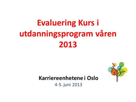 Evaluering Kurs i utdanningsprogram våren 2013 Karriereenhetene i Oslo 4-5. juni 2013.