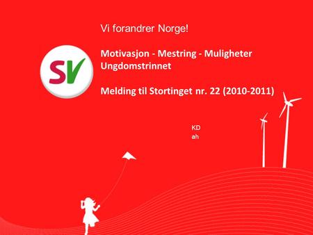 Vi forandrer Norge! Motivasjon - Mestring - Muligheter Ungdomstrinnet Melding til Stortinget nr. 22 (2010-2011) KD ah.
