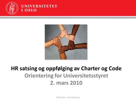 HR satsing og oppfølging av Charter og Code Orientering for Universitetsstyret 2. mars 2010 HR-direktør Anita Sandberg.