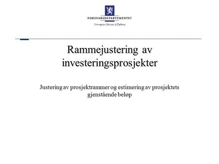 Norwegian Ministry of Defence Rammejustering av investeringsprosjekter Justering av prosjektrammer og estimering av prosjektets gjenstående beløp.