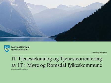 IT Tjenestekatalog og Tjenesteorientering av IT i Møre og Romsdal fylkeskommune jakob.bolstad@mrfylke.no.