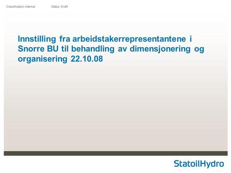 Classification: Internal Status: Draft Innstilling fra arbeidstakerrepresentantene i Snorre BU til behandling av dimensjonering og organisering 22.10.08.