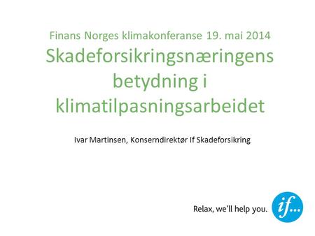 Finans Norges klimakonferanse 19. mai 2014 Skadeforsikringsnæringens betydning i klimatilpasningsarbeidet Ivar Martinsen, Konserndirektør If Skadeforsikring.