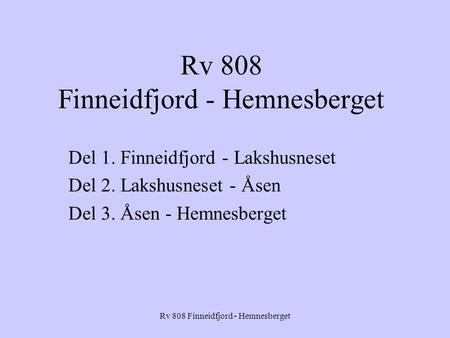 Rv 808 Finneidfjord - Hemnesberget Del 1. Finneidfjord - Lakshusneset Del 2. Lakshusneset - Åsen Del 3. Åsen - Hemnesberget.