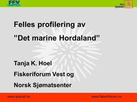 Felles profilering av ”Det marine Hordaland” Tanja K. Hoel Fiskeriforum Vest og Norsk Sjømatsenter www.sjomat.nowww.fiskeriforum.no.