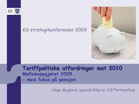 Tariffpolitiske utfordringer mot 2010 Tariffpolitiske utfordringer mot 2010 Mellomoppgjøret 2009 - med fokus på pensjon KS strategikonferanser 2009 Hege.
