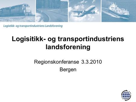 Logisitikk- og transportindustriens landsforening Regionskonferanse 3.3.2010 Bergen.