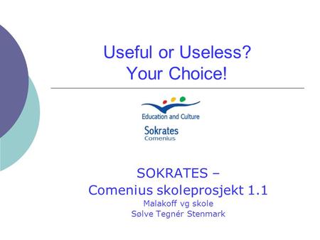 Useful or Useless? Your Choice! SOKRATES – Comenius skoleprosjekt 1.1 Malakoff vg skole Sølve Tegnér Stenmark.