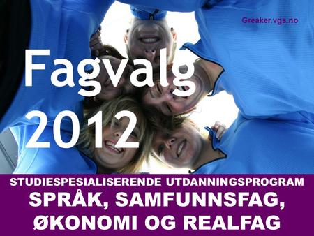 STUDIESPESIALISERENDE UTDANNINGSPROGRAM SPRÅK, SAMFUNNSFAG, ØKONOMI OG REALFAG Fagvalg 2012 Greaker.vgs.no.