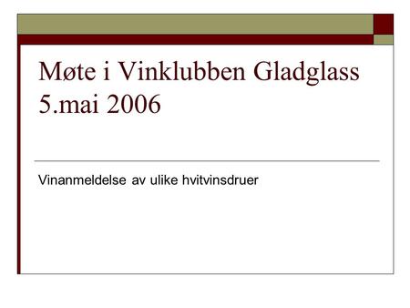 Møte i Vinklubben Gladglass 5.mai 2006 Vinanmeldelse av ulike hvitvinsdruer.