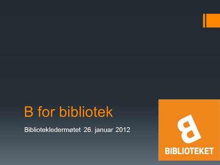 B for bibliotek Bibliotekledermøtet 26. januar 2012.