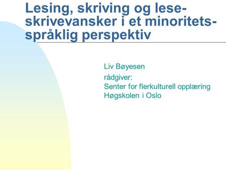 Lesing, skriving og lese- skrivevansker i et minoritets-språklig perspektiv Liv Bøyesen rådgiver: Senter for flerkulturell opplæring Høgskolen i Oslo.