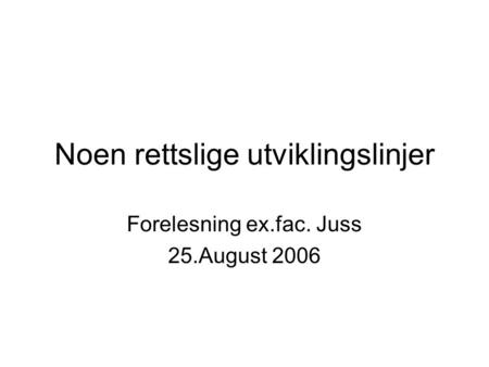 Noen rettslige utviklingslinjer Forelesning ex.fac. Juss 25.August 2006.