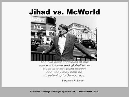 Senter for teknologi, innovasjon og kultur (TIK) - Universitetet i Oslo Jihad vs. McWorld.
