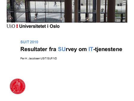 SUIT 2010 Resultater fra SUrvey om IT-tjenestene Per H. Jacobsen USIT/SUF/VD.