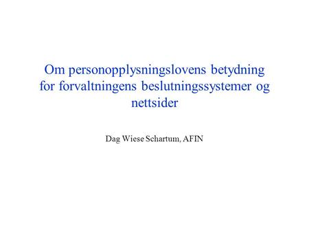 Om personopplysningslovens betydning for forvaltningens beslutningssystemer og nettsider Dag Wiese Schartum, AFIN.