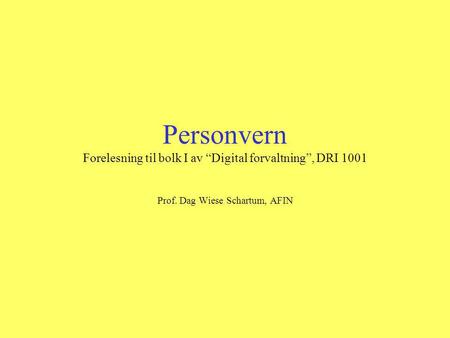 Personvern Forelesning til bolk I av “Digital forvaltning”, DRI 1001 Prof. Dag Wiese Schartum, AFIN.