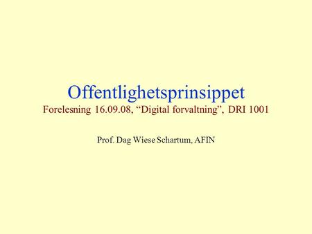Offentlighetsprinsippet Forelesning 16.09.08, “Digital forvaltning”, DRI 1001 Prof. Dag Wiese Schartum, AFIN.