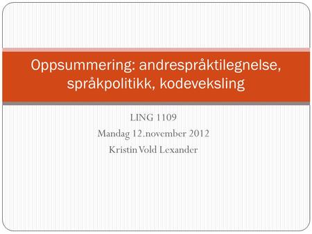 LING 1109 Mandag 12.november 2012 Kristin Vold Lexander Oppsummering: andrespråktilegnelse, språkpolitikk, kodeveksling.
